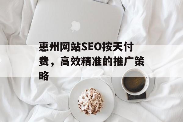 惠州网站SEO按天付费,高效精准的推广策略 惠州网站SEO按天付费,高效精准的推广策略