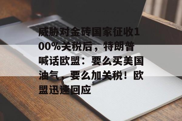 威胁对金砖国家征收100%关税后,特朗普喊话欧盟:要么买美国油气,要么加关税!欧盟迅速回应 威胁对金砖国家征收100%关税后,特朗普喊话欧盟:要么买美国油气,要么加关税!欧盟迅速回应