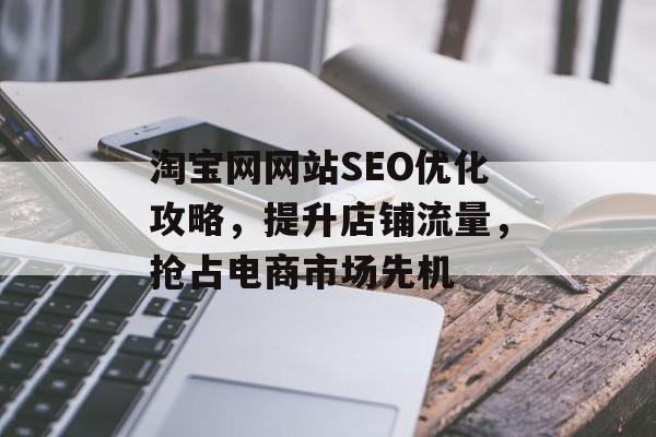 淘宝网网站SEO优化攻略,提升店铺流量,抢占电商市场先机 淘宝网网站SEO优化攻略,提升店铺流量,抢占电商市场先机