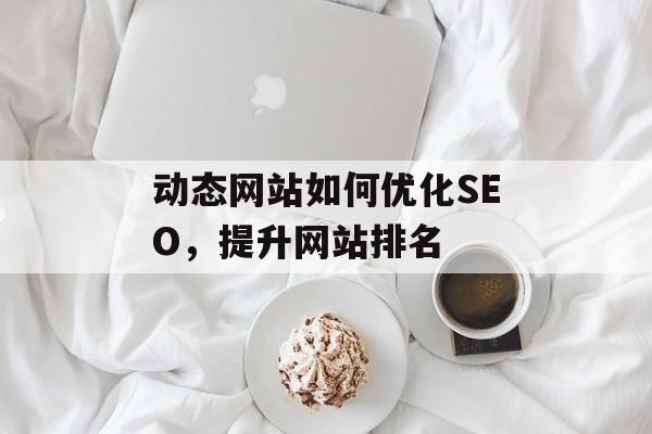 动态网站如何优化SEO,提升网站排名 动态网站如何优化SEO,提升网站排名