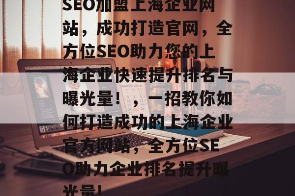 SEO加盟上海企业网站,成功打造官网,全方位SEO助力您的上海企业快速提升排名与曝光量!,一招教你如何打造成功的上海企业官方网站,全方位SEO助力企业排名提升曝光量! SEO加盟上海企业网站,成功打造官网,全方位SEO助力您的上海企业快速提升排名与曝光量!,一招教你如何打造成功的上海企业官方网站,全方位SEO助力企业排名提升曝光量!
