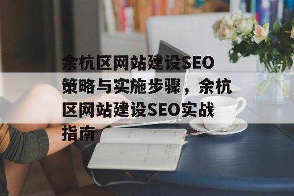 余杭区网站建设SEO策略与实施步骤,余杭区网站建设SEO实战指南 余杭区网站建设SEO策略与实施步骤,余杭区网站建设SEO实战指南