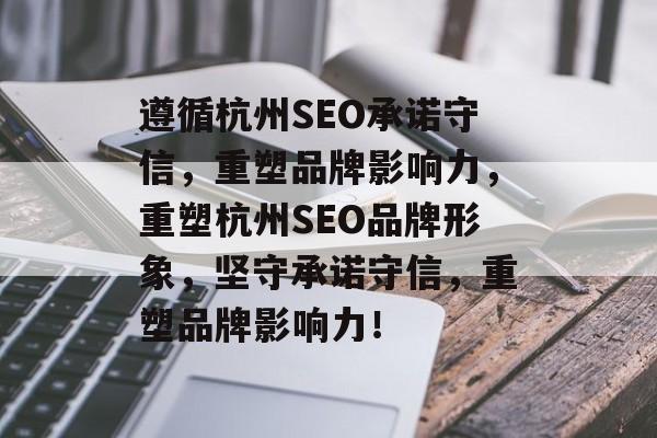 遵循杭州SEO承诺守信,重塑品牌影响力,重塑杭州SEO品牌形象,坚守承诺守信,重塑品牌影响力! 遵循杭州SEO承诺守信,重塑品牌影响力,重塑杭州SEO品牌形象,坚守承诺守信,重塑品牌影响力!