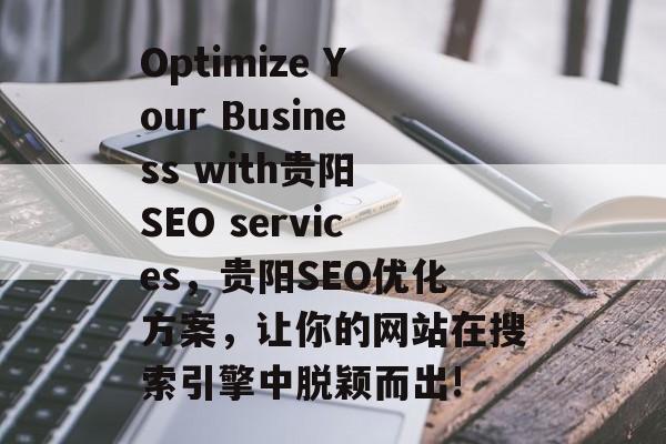 Optimize Your Business with贵阳 SEO services,贵阳SEO优化方案,让你的网站在搜索引擎中脱颖而出! Optimize Your Business with贵阳 SEO services,贵阳SEO优化方案,让你的网站在搜索引擎中脱颖而出!