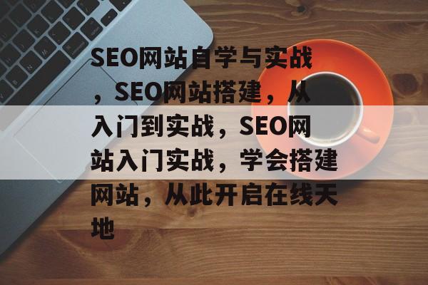 SEO网站自学与实战,SEO网站搭建,从入门到实战,SEO网站入门实战,学会搭建网站,从此开启在线天地 SEO网站自学与实战,SEO网站搭建,从入门到实战,SEO网站入门实战,学会搭建网站,从此开启在线天地