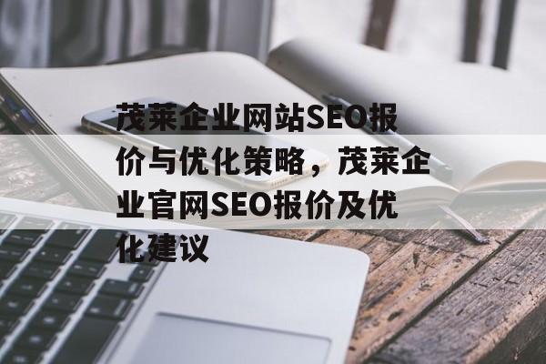 茂莱企业网站SEO报价与优化策略,茂莱企业官网SEO报价及优化建议 茂莱企业网站SEO报价与优化策略,茂莱企业官网SEO报价及优化建议