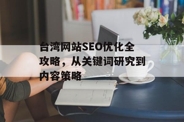台湾网站SEO优化全攻略,从关键词研究到内容策略 台湾网站SEO优化全攻略,从关键词研究到内容策略