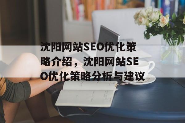 沈阳网站SEO优化策略介绍,沈阳网站SEO优化策略分析与建议 沈阳网站SEO优化策略介绍,沈阳网站SEO优化策略分析与建议