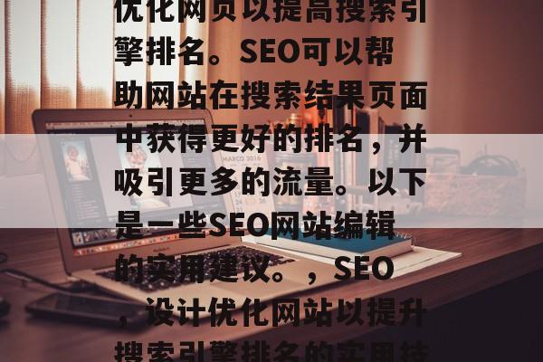 SEO网站编辑是一门技能,它涉及到设计和优化网页以提高搜索引擎排名。SEO可以帮助网站在搜索结果页面中获得更好的排名,并吸引更多的流量。以下是一些SEO网站编辑的实用建议。,SEO,设计优化网站以提升搜索引擎排名的实用技巧,SEO网站编辑,实用技巧及实践指南 SEO网站编辑是一门技能,它涉及到设计和优化网页以提高搜索引擎排名。SEO可以帮助网站在搜索结果页面中获得更好的排名,并吸引更多的流量。以下是一些SEO网站编辑的实用建议。,SEO,设计优化网站以提升搜索引擎排名的实用技巧,SEO网站编辑,实用技巧及实践指南