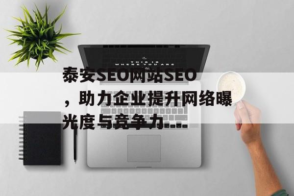 泰安SEO网站SEO,助力企业提升网络曝光度与竞争力 泰安SEO网站SEO,助力企业提升网络曝光度与竞争力