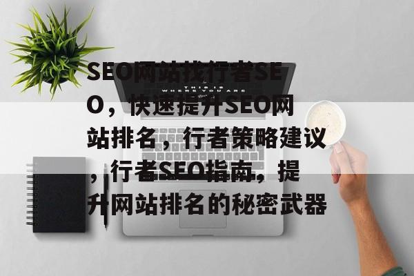 SEO网站找行者SEO,快速提升SEO网站排名,行者策略建议,行者SEO指南,提升网站排名的秘密武器 SEO网站找行者SEO,快速提升SEO网站排名,行者策略建议,行者SEO指南,提升网站排名的秘密武器