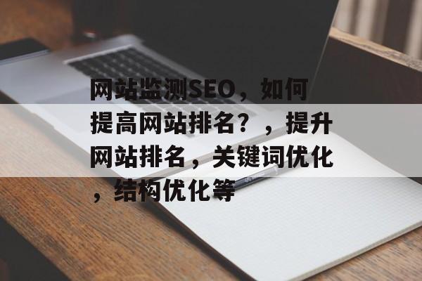网站监测SEO，如何提高网站排名？，提升网站排名，关键词优化，结构优化等