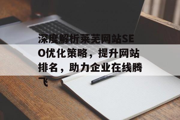深度解析莱芜网站SEO优化策略,提升网站排名,助力企业在线腾飞 深度解析莱芜网站SEO优化策略,提升网站排名,助力企业在线腾飞