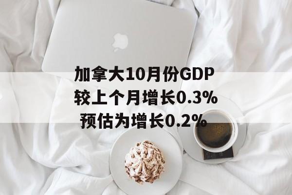 加拿大10月份GDP较上个月增长0.3% 预估为增长0.2% 加拿大10月份GDP较上个月增长0.3% 预估为增长0.2%
