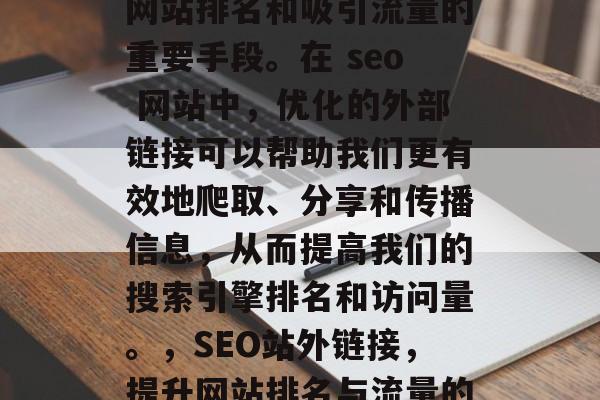 SEO站外链接是提升网站排名和吸引流量的重要手段。在 seo 网站中，优化的外部链接可以帮助我们更有效地爬取、分享和传播信息，从而提高我们的搜索引擎排名和访问量。，SEO站外链接，提升网站排名与流量的有效策略