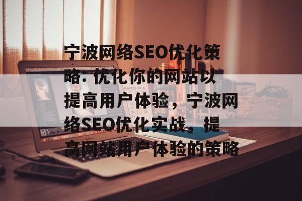 宁波网络SEO优化策略: 优化你的网站以提高用户体验,宁波网络SEO优化实战,提高网站用户体验的策略 宁波网络SEO优化策略: 优化你的网站以提高用户体验,宁波网络SEO优化实战,提高网站用户体验的策略