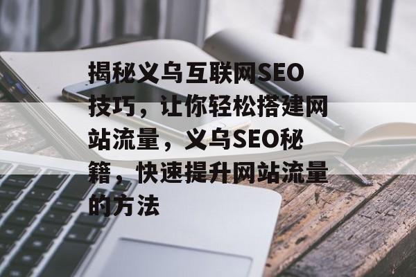 揭秘义乌互联网SEO技巧，让你轻松搭建网站流量，义乌SEO秘籍，快速提升网站流量的方法