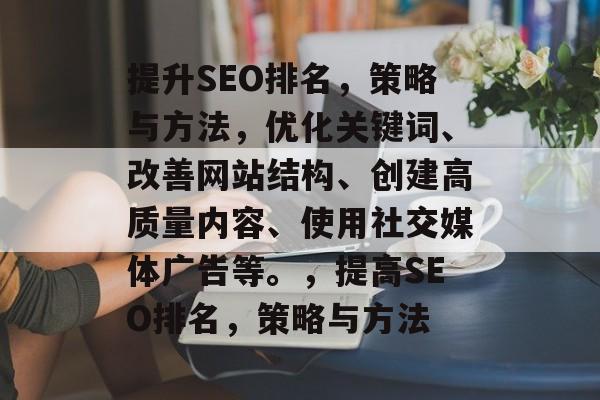 提升SEO排名,策略与方法,优化关键词、改善网站结构、创建高质量内容、使用社交媒体广告等。,提高SEO排名,策略与方法 提升SEO排名,策略与方法,优化关键词、改善网站结构、创建高质量内容、使用社交媒体广告等。,提高SEO排名,策略与方法