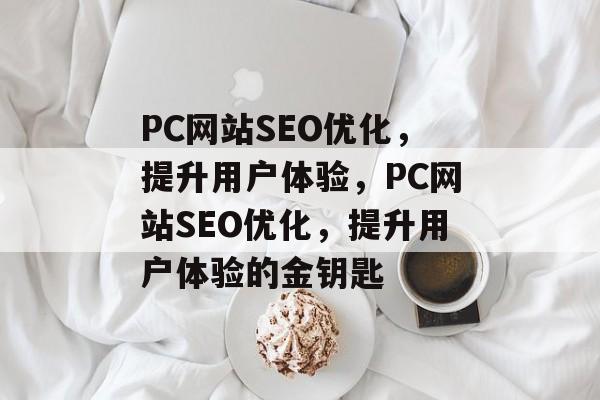 PC网站SEO优化,提升用户体验,PC网站SEO优化,提升用户体验的金钥匙 PC网站SEO优化,提升用户体验,PC网站SEO优化,提升用户体验的金钥匙
