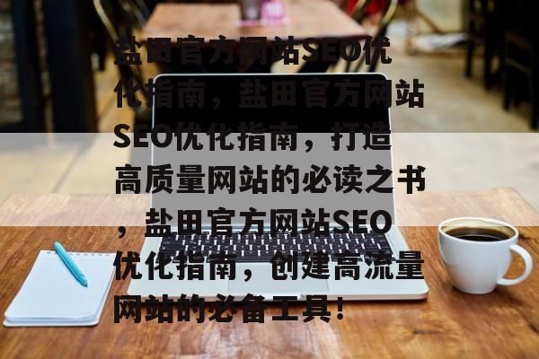 盐田官方网站SEO优化指南,盐田官方网站SEO优化指南,打造高质量网站的必读之书,盐田官方网站SEO优化指南,创建高流量网站的必备工具! 盐田官方网站SEO优化指南,盐田官方网站SEO优化指南,打造高质量网站的必读之书,盐田官方网站SEO优化指南,创建高流量网站的必备工具!
