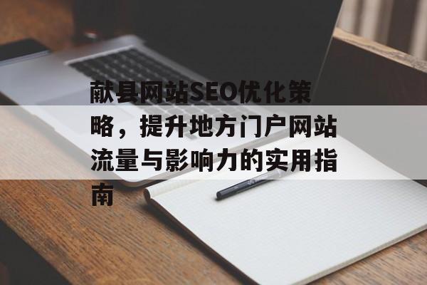 献县网站SEO优化策略,提升地方门户网站流量与影响力的实用指南 献县网站SEO优化策略,提升地方门户网站流量与影响力的实用指南
