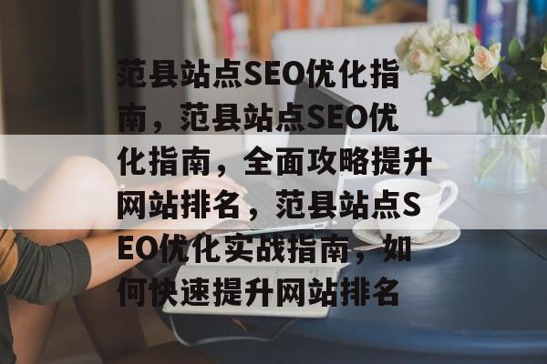 范县站点SEO优化指南,范县站点SEO优化指南,全面攻略提升网站排名,范县站点SEO优化实战指南,如何快速提升网站排名 范县站点SEO优化指南,范县站点SEO优化指南,全面攻略提升网站排名,范县站点SEO优化实战指南,如何快速提升网站排名