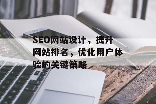 SEO网站设计,提升网站排名,优化用户体验的关键策略 SEO网站设计,提升网站排名,优化用户体验的关键策略