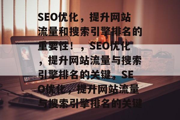 SEO优化,提升网站流量和搜索引擎排名的重要性!,SEO优化,提升网站流量与搜索引擎排名的关键,SEO优化,提升网站流量与搜索引擎排名的关键 SEO优化,提升网站流量和搜索引擎排名的重要性!,SEO优化,提升网站流量与搜索引擎排名的关键,SEO优化,提升网站流量与搜索引擎排名的关键