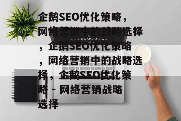 企鹅SEO优化策略,网络营销中的战略选择,企鹅SEO优化策略,网络营销中的战略选择,企鹅SEO优化策略 - 网络营销战略选择 企鹅SEO优化策略,网络营销中的战略选择,企鹅SEO优化策略,网络营销中的战略选择,企鹅SEO优化策略 - 网络营销战略选择
