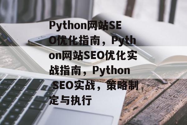 Python网站SEO优化指南,Python网站SEO优化实战指南,Python SEO实战,策略制定与执行 Python网站SEO优化指南,Python网站SEO优化实战指南,Python SEO实战,策略制定与执行