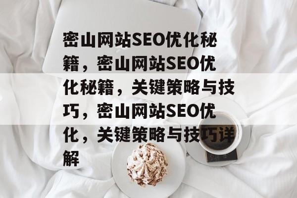 密山网站SEO优化秘籍,密山网站SEO优化秘籍,关键策略与技巧,密山网站SEO优化,关键策略与技巧详解 密山网站SEO优化秘籍,密山网站SEO优化秘籍,关键策略与技巧,密山网站SEO优化,关键策略与技巧详解