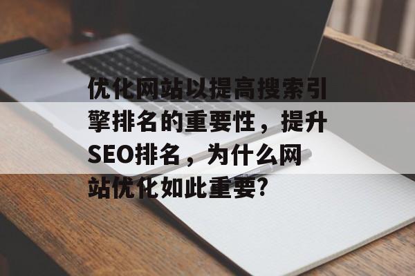 优化网站以提高搜索引擎排名的重要性,提升SEO排名,为什么网站优化如此重要? 优化网站以提高搜索引擎排名的重要性,提升SEO排名,为什么网站优化如此重要?