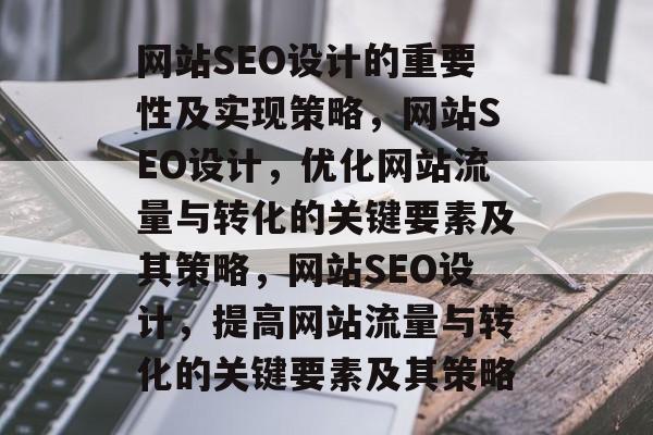 网站SEO设计的重要性及实现策略，网站SEO设计，优化网站流量与转化的关键要素及其策略，网站SEO设计，提高网站流量与转化的关键要素及其策略