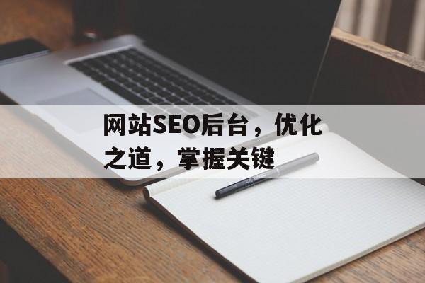 网站SEO后台,优化之道,掌握关键 网站SEO后台,优化之道,掌握关键