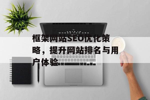 框架网站SEO优化策略,提升网站排名与用户体验 框架网站SEO优化策略,提升网站排名与用户体验