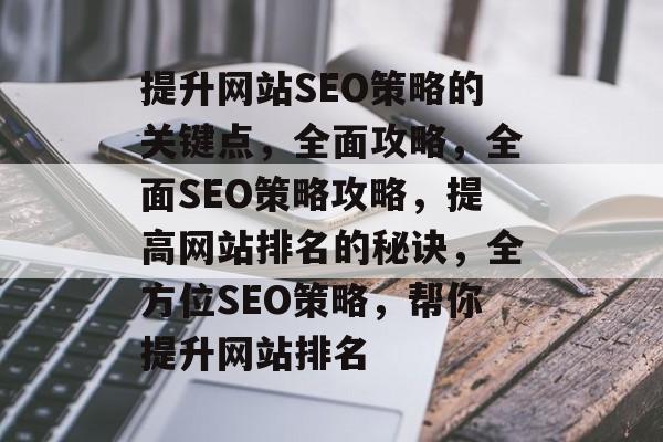 提升网站SEO策略的关键点,全面攻略,全面SEO策略攻略,提高网站排名的秘诀,全方位SEO策略,帮你提升网站排名 提升网站SEO策略的关键点,全面攻略,全面SEO策略攻略,提高网站排名的秘诀,全方位SEO策略,帮你提升网站排名