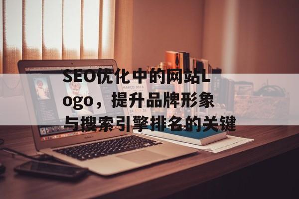SEO优化中的网站Logo,提升品牌形象与搜索引擎排名的关键 SEO优化中的网站Logo,提升品牌形象与搜索引擎排名的关键