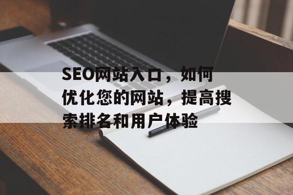 SEO网站入口,如何优化您的网站,提高搜索排名和用户体验 SEO网站入口,如何优化您的网站,提高搜索排名和用户体验