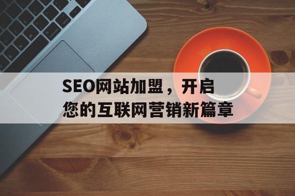 SEO网站加盟,开启您的互联网营销新篇章 SEO网站加盟,开启您的互联网营销新篇章