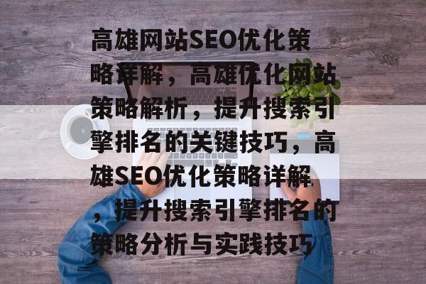 高雄网站SEO优化策略详解,高雄优化网站策略解析,提升搜索引擎排名的关键技巧,高雄SEO优化策略详解,提升搜索引擎排名的策略分析与实践技巧 高雄网站SEO优化策略详解,高雄优化网站策略解析,提升搜索引擎排名的关键技巧,高雄SEO优化策略详解,提升搜索引擎排名的策略分析与实践技巧
