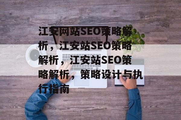 江安网站SEO策略解析,江安站SEO策略解析,江安站SEO策略解析,策略设计与执行指南 江安网站SEO策略解析,江安站SEO策略解析,江安站SEO策略解析,策略设计与执行指南