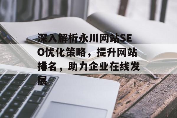 深入解析永川网站SEO优化策略,提升网站排名,助力企业在线发展 深入解析永川网站SEO优化策略,提升网站排名,助力企业在线发展