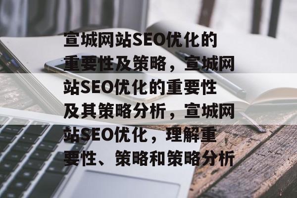 宣城网站SEO优化的重要性及策略，宣城网站SEO优化的重要性及其策略分析，宣城网站SEO优化，理解重要性、策略和策略分析