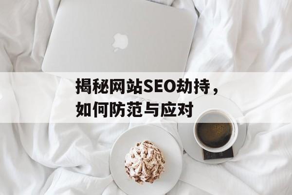 揭秘网站SEO劫持,如何防范与应对 揭秘网站SEO劫持,如何防范与应对
