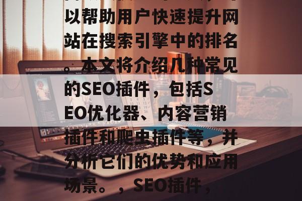 SEO插件网站是一款高效又便捷的工具,可以帮助用户快速提升网站在搜索引擎中的排名。本文将介绍几种常见的SEO插件,包括SEO优化器、内容营销插件和爬虫插件等,并分析它们的优势和应用场景。,SEO插件,提高网站排名的有效工具 SEO插件网站是一款高效又便捷的工具,可以帮助用户快速提升网站在搜索引擎中的排名。本文将介绍几种常见的SEO插件,包括SEO优化器、内容营销插件和爬虫插件等,并分析它们的优势和应用场景。,SEO插件,提高网站排名的有效工具