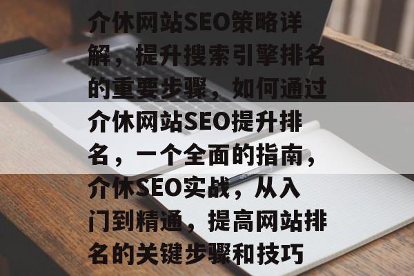 介休网站SEO策略详解,提升搜索引擎排名的重要步骤,如何通过介休网站SEO提升排名,一个全面的指南,介休SEO实战,从入门到精通,提高网站排名的关键步骤和技巧 介休网站SEO策略详解,提升搜索引擎排名的重要步骤,如何通过介休网站SEO提升排名,一个全面的指南,介休SEO实战,从入门到精通,提高网站排名的关键步骤和技巧