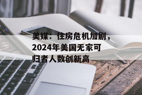 美媒:住房危机加剧,2024年美国无家可归者人数创新高 美媒:住房危机加剧,2024年美国无家可归者人数创新高