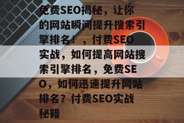 免费SEO揭秘,让你的网站瞬间提升搜索引擎排名!,付费SEO实战,如何提高网站搜索引擎排名,免费SEO,如何迅速提升网站排名?付费SEO实战秘籍 免费SEO揭秘,让你的网站瞬间提升搜索引擎排名!,付费SEO实战,如何提高网站搜索引擎排名,免费SEO,如何迅速提升网站排名?付费SEO实战秘籍