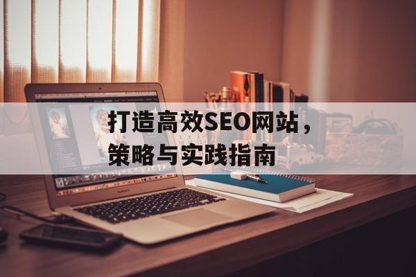 打造高效SEO网站,策略与实践指南 打造高效SEO网站,策略与实践指南