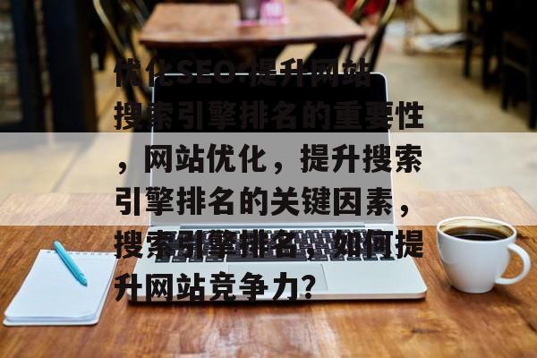 优化SEO:提升网站搜索引擎排名的重要性,网站优化,提升搜索引擎排名的关键因素,搜索引擎排名,如何提升网站竞争力? 优化SEO:提升网站搜索引擎排名的重要性,网站优化,提升搜索引擎排名的关键因素,搜索引擎排名,如何提升网站竞争力?